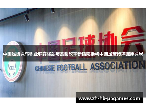 中国足协发布职业联赛降薪与赛制改革新指南推动中国足球持续健康发展 中国足协发布职业联赛降薪与赛制改革新指南推动中国足球持续健康发展