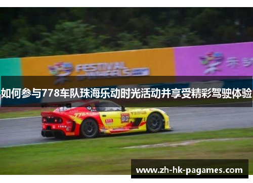 如何参与778车队珠海乐动时光活动并享受精彩驾驶体验 如何参与778车队珠海乐动时光活动并享受精彩驾驶体验