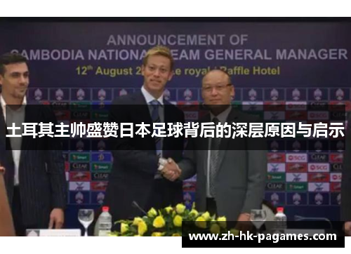 土耳其主帅盛赞日本足球背后的深层原因与启示