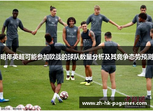明年英超可能参加欧战的球队数量分析及其竞争态势预测