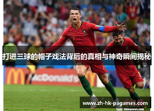 打进三球的帽子戏法背后的真相与神奇瞬间揭秘