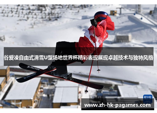 谷爱凌自由式滑雪U型场地世界杯精彩表现展现卓越技术与独特风格