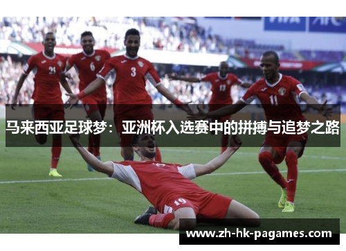 马来西亚足球梦:亚洲杯入选赛中的拼搏与追梦之路