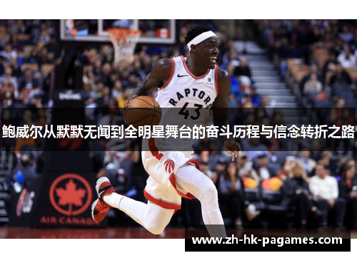 鲍威尔从默默无闻到全明星舞台的奋斗历程与信念转折之路