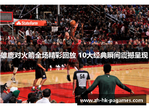 雄鹿对火箭全场精彩回放 10大经典瞬间震撼呈现