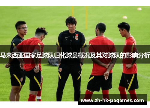 马来西亚国家足球队归化球员概况及其对球队的影响分析