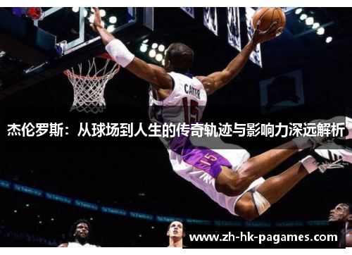 杰伦罗斯：从球场到人生的传奇轨迹与影响力深远解析