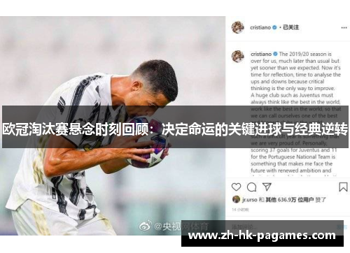 欧冠淘汰赛悬念时刻回顾:决定命运的关键进球与经典逆转 欧冠淘汰赛悬念时刻回顾:决定命运的关键进球与经典逆转
