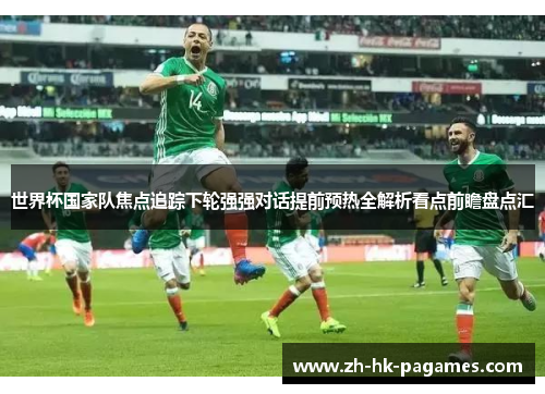 世界杯国家队焦点追踪下轮强强对话提前预热全解析看点前瞻盘点汇 世界杯国家队焦点追踪下轮强强对话提前预热全解析看点前瞻盘点汇