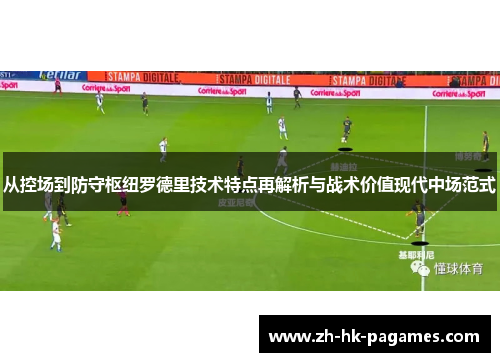 从控场到防守枢纽罗德里技术特点再解析与战术价值现代中场范式 从控场到防守枢纽罗德里技术特点再解析与战术价值现代中场范式