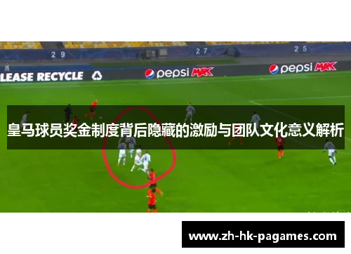 皇马球员奖金制度背后隐藏的激励与团队文化意义解析