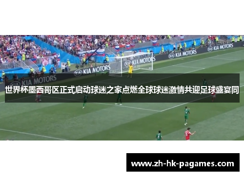世界杯墨西哥区正式启动球迷之家点燃全球球迷激情共迎足球盛宴同