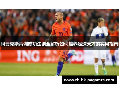 阿贾克斯青训成功法则全解析如何培养足球天才的实用指南