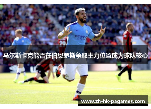 马尔斯卡克能否在伯恩茅斯争取主力位置成为球队核心