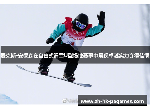 麦克斯·安德森在自由式滑雪U型场地赛事中展现卓越实力夺得佳绩