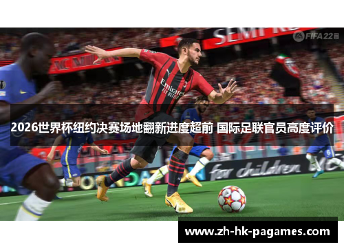 2026世界杯纽约决赛场地翻新进度超前 国际足联官员高度评价