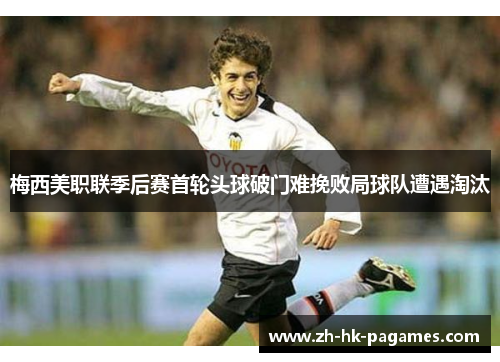 梅西美职联季后赛首轮头球破门难挽败局球队遭遇淘汰