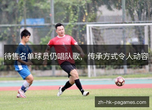待售名单球员仍唱队歌，传承方式令人动容