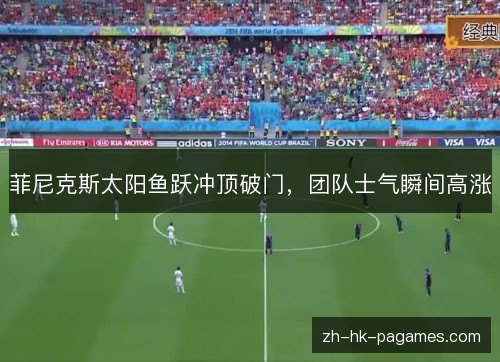 菲尼克斯太阳鱼跃冲顶破门，团队士气瞬间高涨