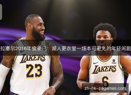 拉塞尔2016年偷录门：湖人更衣室一场本可避免的年轻闹剧